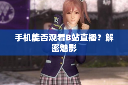 手机能否观看B站直播？解密魅影