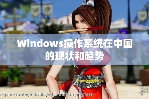 Windows操作系统在中国的现状和趋势