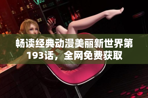 畅读经典动漫美丽新世界第193话，全网免费获取