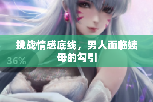 挑战情感底线，男人面临姨母的勾引