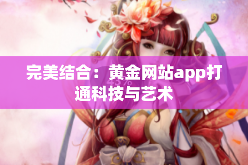 完美结合：黄金网站app打通科技与艺术