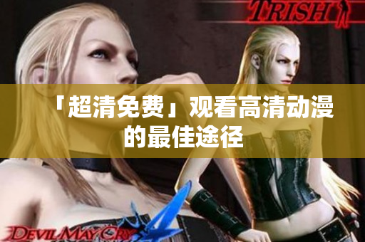 「超清免费」观看高清动漫的最佳途径
