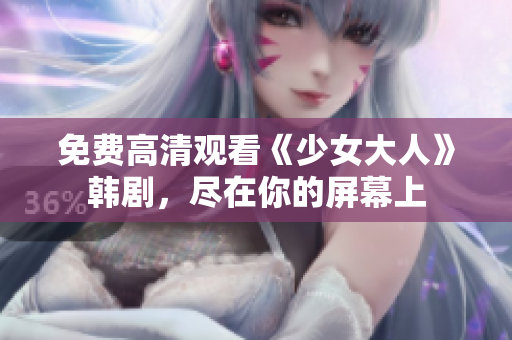 免费高清观看《少女大人》韩剧，尽在你的屏幕上