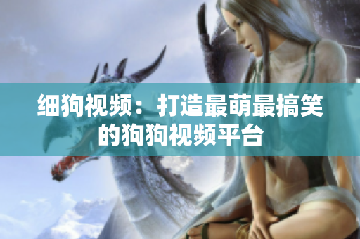 细狗视频：打造最萌最搞笑的狗狗视频平台