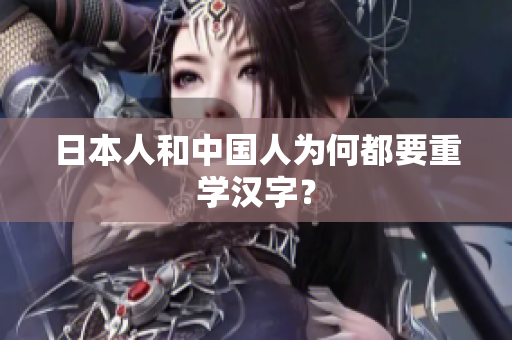 日本人和中国人为何都要重学汉字？