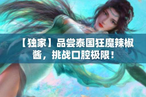 【独家】品尝泰国狂魔辣椒酱，挑战口腔极限！