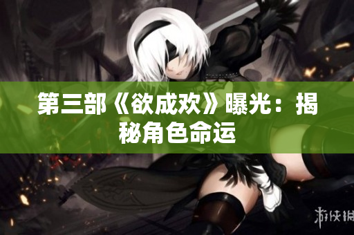 第三部《欲成欢》曝光：揭秘角色命运