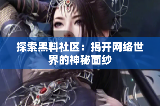探索黑料社区：揭开网络世界的神秘面纱