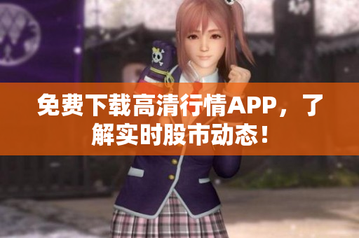 免费下载高清行情APP，了解实时股市动态！