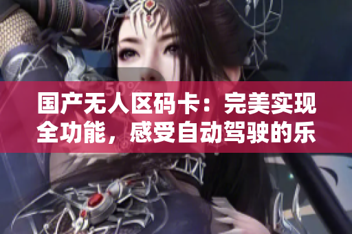 国产无人区码卡：完美实现全功能，感受自动驾驶的乐趣