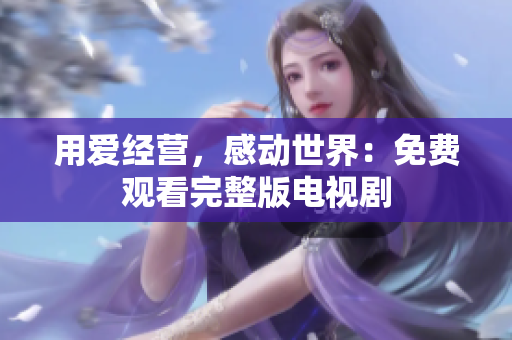 用爱经营，感动世界：免费观看完整版电视剧