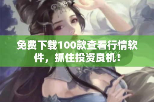 免费下载100款查看行情软件，抓住投资良机！
