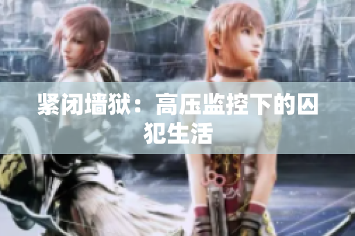 紧闭墙狱：高压监控下的囚犯生活