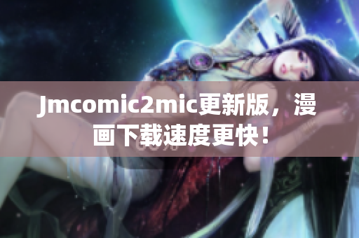Jmcomic2mic更新版，漫画下载速度更快！
