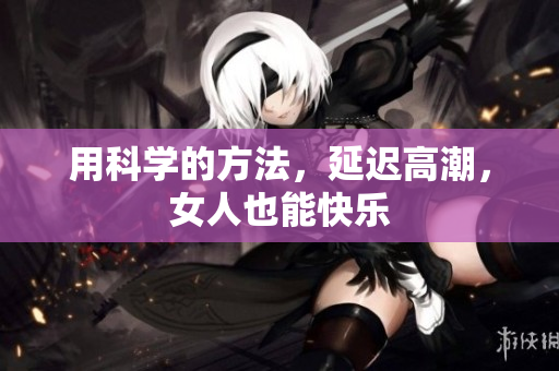 用科学的方法，延迟高潮，女人也能快乐