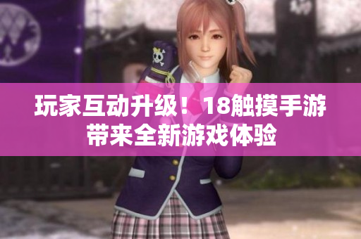 玩家互动升级！18触摸手游带来全新游戏体验