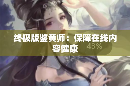 终极版鉴黄师：保障在线内容健康