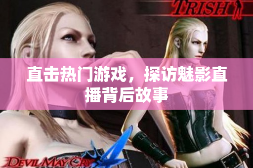 直击热门游戏，探访魅影直播背后故事