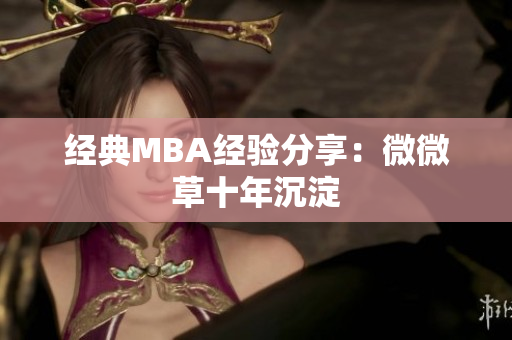 经典MBA经验分享：微微草十年沉淀
