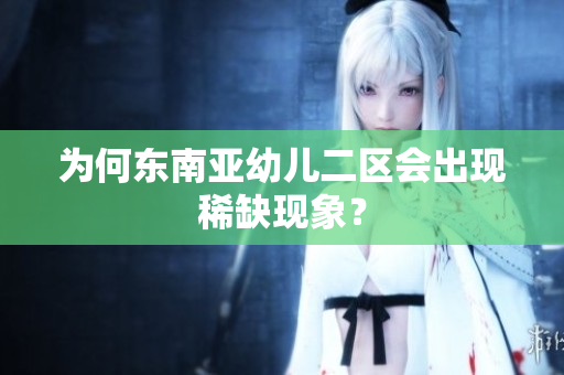 为何东南亚幼儿二区会出现稀缺现象？