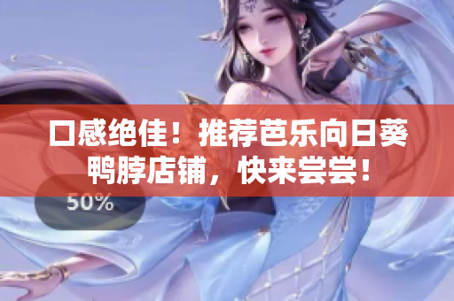 口感绝佳！推荐芭乐向日葵鸭脖店铺，快来尝尝！