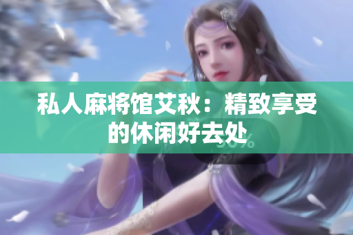 私人麻将馆艾秋：精致享受的休闲好去处