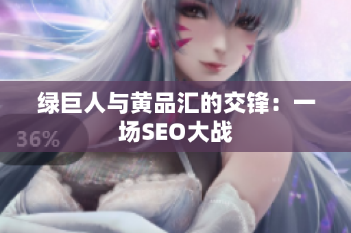 绿巨人与黄品汇的交锋：一场SEO大战