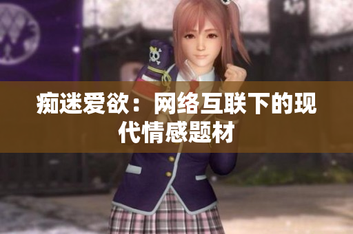 痴迷爱欲：网络互联下的现代情感题材