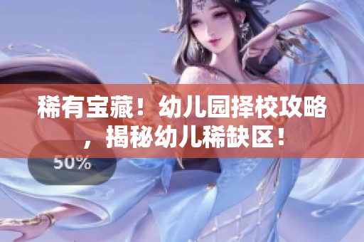 稀有宝藏！幼儿园择校攻略，揭秘幼儿稀缺区！