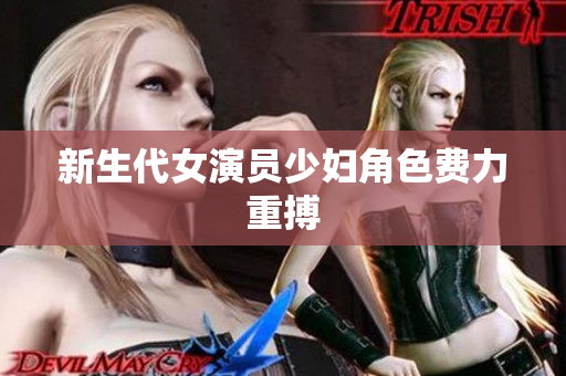 新生代女演员少妇角色费力重搏