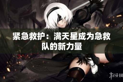 紧急救护：满天星成为急救队的新力量
