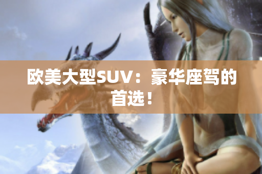 欧美大型SUV：豪华座驾的首选！