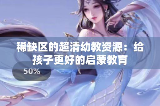 稀缺区的超清幼教资源：给孩子更好的启蒙教育