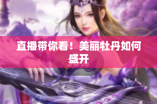 直播带你看！美丽牡丹如何盛开