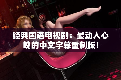 经典国语电视剧：最动人心魄的中文字幕重制版！