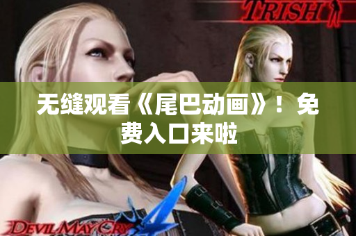 无缝观看《尾巴动画》！免费入口来啦