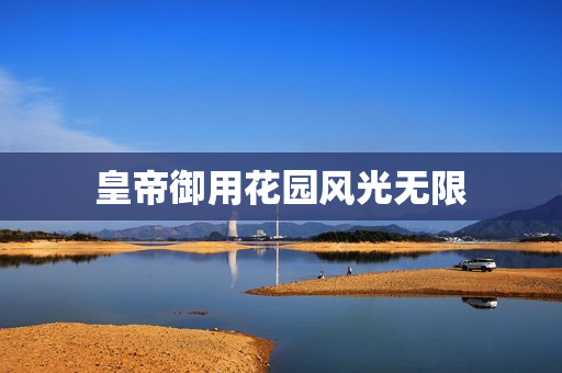皇帝御用花园风光无限