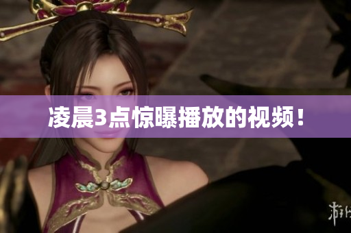凌晨3点惊曝播放的视频！