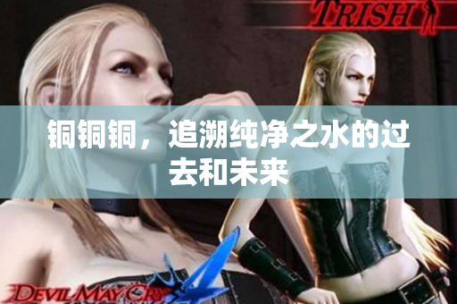 铜铜铜，追溯纯净之水的过去和未来