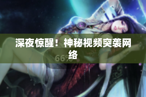 深夜惊醒！神秘视频突袭网络