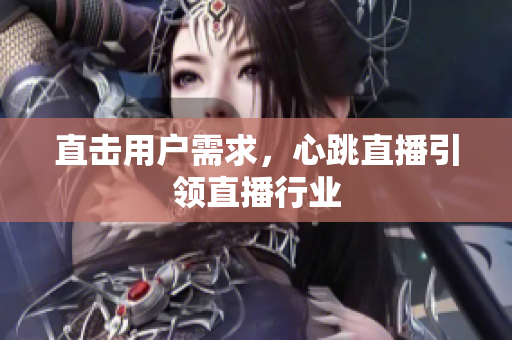 直击用户需求，心跳直播引领直播行业