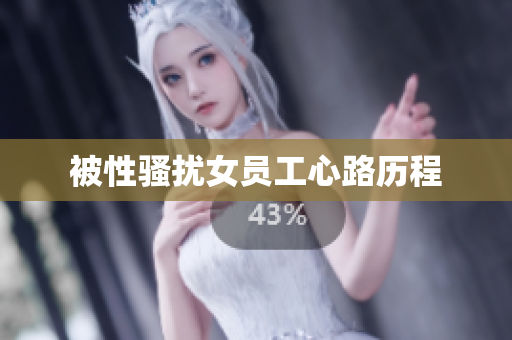 被性骚扰女员工心路历程