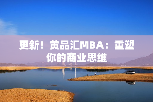 更新！黄品汇MBA：重塑你的商业思维
