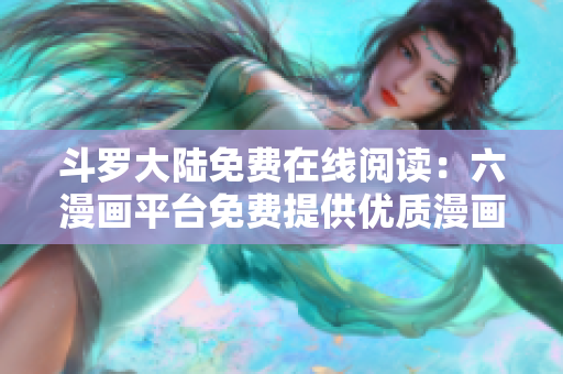 斗罗大陆免费在线阅读：六漫画平台免费提供优质漫画资源