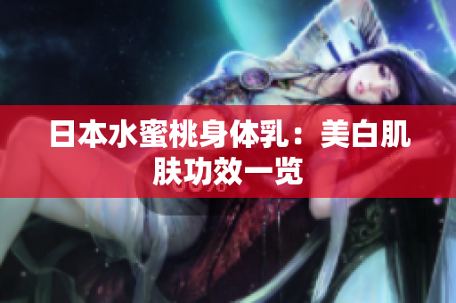 日本水蜜桃身体乳：美白肌肤功效一览