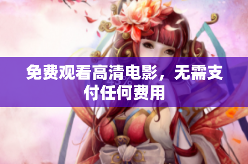 免费观看高清电影，无需支付任何费用