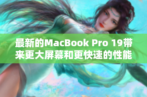 最新的MacBook Pro 19带来更大屏幕和更快速的性能