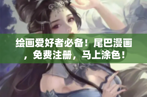 绘画爱好者必备！尾巴漫画，免费注册，马上涂色！