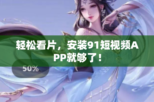 轻松看片，安装91短视频APP就够了！