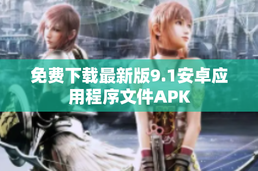 免费下载最新版9.1安卓应用程序文件APK